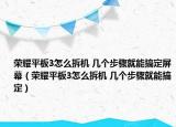 榮耀平板3怎么拆機(jī) 幾個(gè)步驟就能搞定屏幕（榮耀平板3怎么拆機(jī) 幾個(gè)步驟就能搞定）
