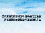 美妝蛋使用前要打濕嗎 正確使用方法是（美妝蛋使用前要打濕嗎 正確使用方法）