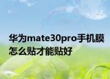 華為mate30pro手機膜怎么貼才能貼好