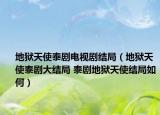 地獄天使泰劇電視劇結(jié)局（地獄天使泰劇大結(jié)局 泰劇地獄天使結(jié)局如何）