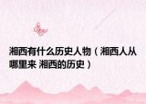 湘西有什么歷史人物（湘西人從哪里來 湘西的歷史）