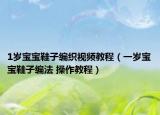 1歲寶寶鞋子編織視頻教程（一歲寶寶鞋子編法 操作教程）
