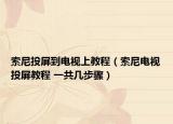 索尼投屏到電視上教程（索尼電視投屏教程 一共幾步驟）
