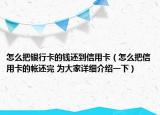 怎么把銀行卡的錢還到信用卡（怎么把信用卡的帳還完 為大家詳細(xì)介紹一下）