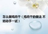 怎么做雞肉干（雞肉干的做法 不妨動手一試）