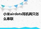 小米airdots耳機(jī)兩只怎么串聯(lián)
