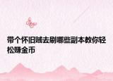 帶個(gè)懷舊賊去刷哪些副本教你輕松賺金幣