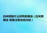 白米粥放什么好吃的做法（白米粥做法 需要注意這些內容）
