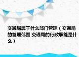 交通局屬于什么部門管理（交通局的管理范圍 交通局的行政職能是什么）