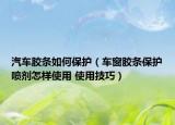 汽車膠條如何保護(hù)（車窗膠條保護(hù)噴劑怎樣使用 使用技巧）