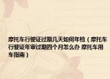 摩托車行駛證過(guò)期幾天如何年檢（摩托車行駛證年審過(guò)期四個(gè)月怎么辦 摩托車用車指南）