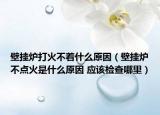 壁掛爐打火不著什么原因（壁掛爐不點火是什么原因 應(yīng)該檢查哪里）