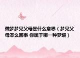 做夢(mèng)夢(mèng)見(jiàn)父母是什么意思（夢(mèng)見(jiàn)父母怎么回事 你屬于哪一種夢(mèng)境）