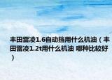 豐田雷凌1.6自動擋用什么機油（豐田雷凌1.2t用什么機油 哪種比較好）