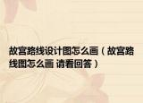 故宮路線設(shè)計(jì)圖怎么畫（故宮路線圖怎么畫 請(qǐng)看回答）