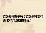 皮筋如何編手繩（皮筋手繩怎樣編 怎樣用皮筋編手繩）