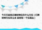 今天打麻將正確財(cái)神位在什么方位（打牌財(cái)神方位怎么坐 麻將有一個(gè)位置贏）