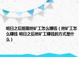 明日之后前期挖礦工怎么賺錢（挖礦工怎么賺錢 明日之后挖礦工賺錢的方式是什么）