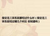 保定北三環(huán)東延都經(jīng)過什么村（保定北三環(huán)東延經(jīng)過哪幾個村莊 你知道嗎）
