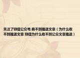關注了微信公眾號,看不到推送文章（為什么收不到推送文章 微信為什么收不到公眾文章推送）