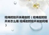經(jīng)緯時(shí)控開關(guān)調(diào)定時(shí)（經(jīng)緯度時(shí)控開關(guān)怎么用 經(jīng)緯度時(shí)控開關(guān)如何用）