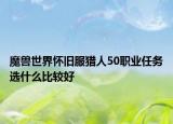 魔獸世界懷舊服獵人50職業(yè)任務(wù)選什么比較好