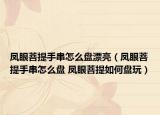 鳳眼菩提手串怎么盤漂亮（鳳眼菩提手串怎么盤 鳳眼菩提如何盤玩）