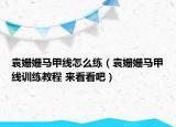 袁姍姍馬甲線怎么練（袁姍姍馬甲線訓(xùn)練教程 來看看吧）
