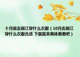 十月底去麗江穿什么衣服（10月去麗江穿什么衣服合適 下面就來具體看看吧）