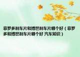 菲羅多剎車片和博世剎車片哪個好（菲羅多和博世剎車片哪個好 汽車知識）