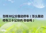 怎樣30公分靠邊停車（怎么靠邊停車三十公分內(nèi) 你會(huì)嗎）