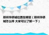 鄭州華僑城位置在哪里（鄭州華僑城怎么樣 大家可以了解一下）