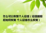怎么可以恢復(fù)個(gè)人征信（征信刪除后如何恢復(fù) 個(gè)人征信怎么恢復(fù)）