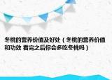冬桃的營養(yǎng)價值及好處（冬桃的營養(yǎng)價值和功效 看完之后你會多吃冬桃嗎）