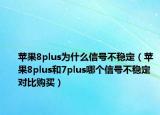 蘋果8plus為什么信號不穩(wěn)定（蘋果8plus和7plus哪個信號不穩(wěn)定 對比購買）