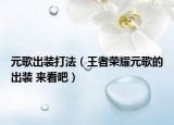 元歌出裝打法（王者榮耀元歌的出裝 來看吧）