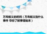 萬(wàn)壽起義的時(shí)間（萬(wàn)壽起義指什么事件 帶你了解事情始末）