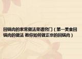 回鍋肉的家常做法菜譜竅門（第一美食回鍋肉的做法 教你如何做正宗的回鍋肉）