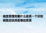 銷售管理需要什么素質(zhì)一個好的銷售應(yīng)該具備哪些素質(zhì)