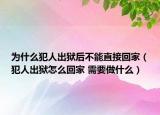 為什么犯人出獄后不能直接回家（犯人出獄怎么回家 需要做什么）