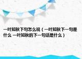 一葉知秋下句怎么說(shuō)（一葉知秋下一句是什么 一葉知秋的下一句話是什么）