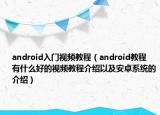 android入門視頻教程（android教程 有什么好的視頻教程介紹以及安卓系統(tǒng)的介紹）