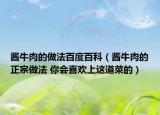 醬牛肉的做法百度百科（醬牛肉的正宗做法 你會(huì)喜歡上這道菜的）