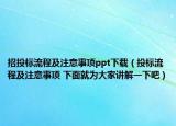招投標(biāo)流程及注意事項(xiàng)ppt下載（投標(biāo)流程及注意事項(xiàng) 下面就為大家講解一下吧）