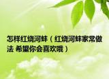 怎樣紅燒河蚌（紅燒河蚌家常做法 希望你會(huì)喜歡哦）