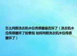 怎么判斷洗衣機(jī)水位傳感器是否壞了（洗衣機(jī)水位傳感器壞了的表現(xiàn) 如何判斷洗衣機(jī)水位傳感器壞了）
