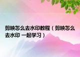 剪映怎么去水印教程（剪映怎么去水印 一起學(xué)習(xí)）