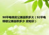 90平電梯房公攤面積多大（92平電梯樓公攤面積多少 房知識）