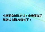 小豬面食制作方法（小豬面食花樣做法 制作步驟如下）