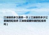 江淮駿鈴多久保養(yǎng)一次（江淮駿鈴多少公里做四輪保養(yǎng) 江淮駿需要鈴做四輪保養(yǎng)嗎）